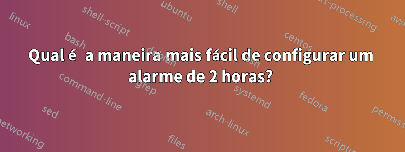 Qual é a maneira mais fácil de configurar um alarme de 2 horas?