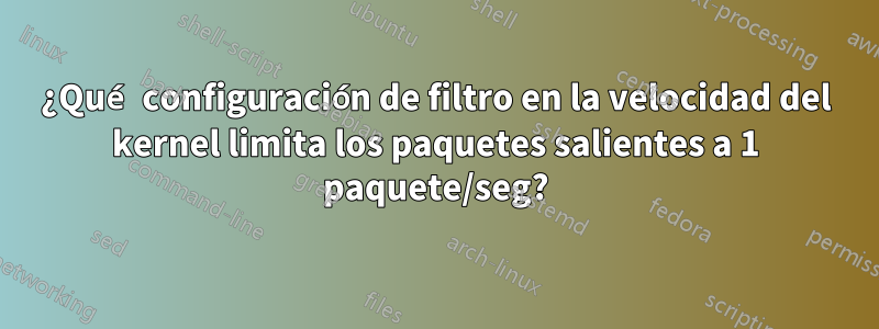 ¿Qué configuración de filtro en la velocidad del kernel limita los paquetes salientes a 1 paquete/seg?