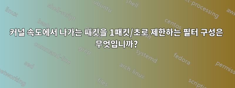 커널 속도에서 나가는 패킷을 1패킷/초로 제한하는 필터 구성은 무엇입니까?