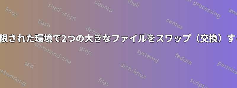 制限された環境で2つの大きなファイルをスワップ（交換）する