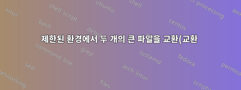제한된 환경에서 두 개의 큰 파일을 교환(교환)합니다.