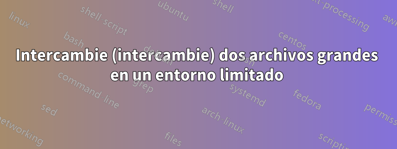 Intercambie (intercambie) dos archivos grandes en un entorno limitado