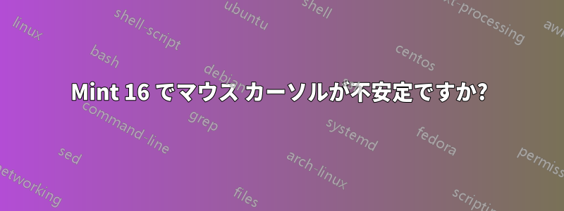 Mint 16 でマウス カーソルが不安定ですか?