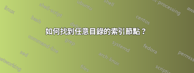 如何找到任意目錄的索引節點？