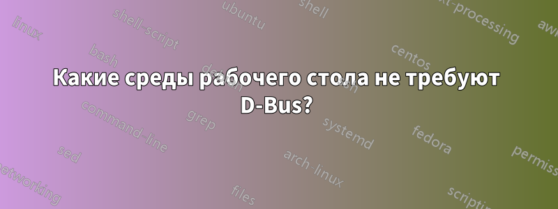 Какие среды рабочего стола не требуют D-Bus?