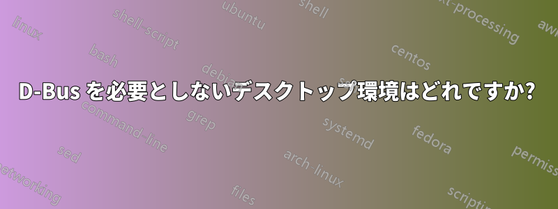 D-Bus を必要としないデスクトップ環境はどれですか?