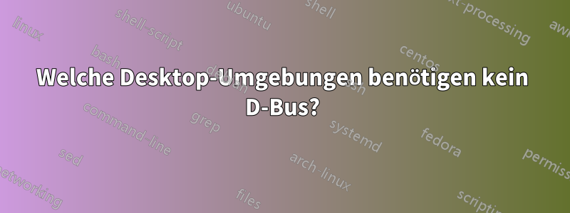 Welche Desktop-Umgebungen benötigen kein D-Bus?