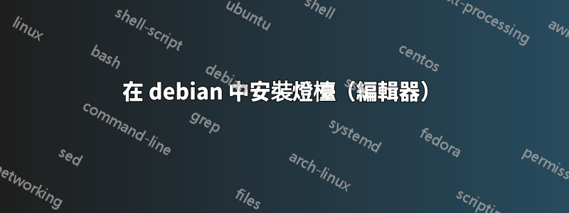 在 debian 中安裝燈檯（編輯器）