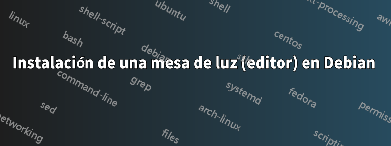 Instalación de una mesa de luz (editor) en Debian