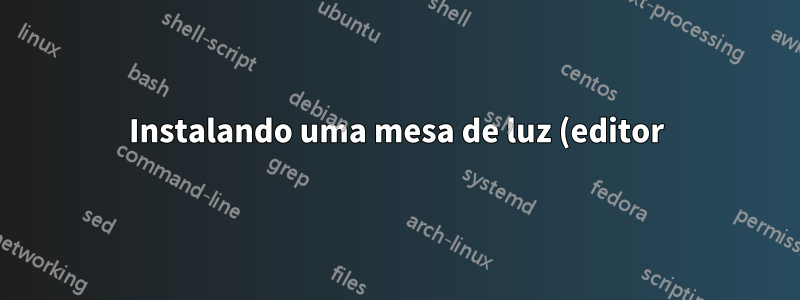 Instalando uma mesa de luz (editor) no debian