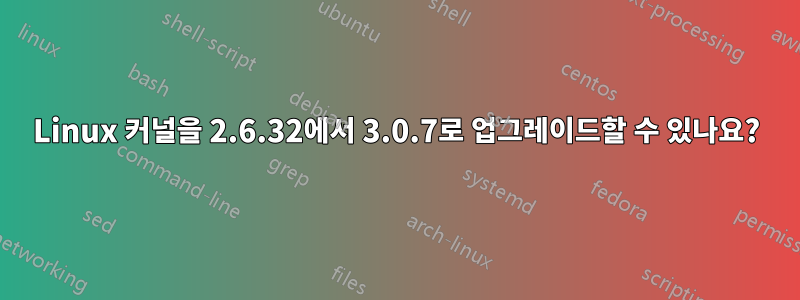 Linux 커널을 2.6.32에서 3.0.7로 업그레이드할 수 있나요?