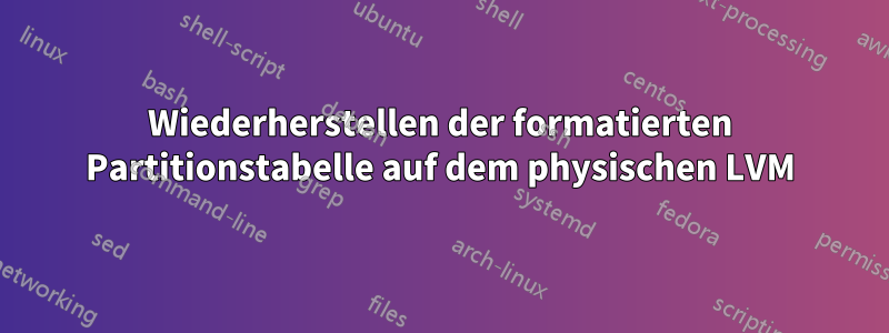 Wiederherstellen der formatierten Partitionstabelle auf dem physischen LVM