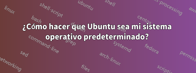 ¿Cómo hacer que Ubuntu sea mi sistema operativo predeterminado?