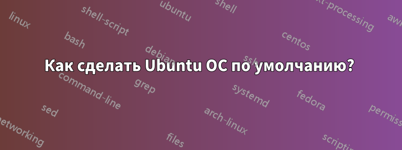 Как сделать Ubuntu ОС по умолчанию?