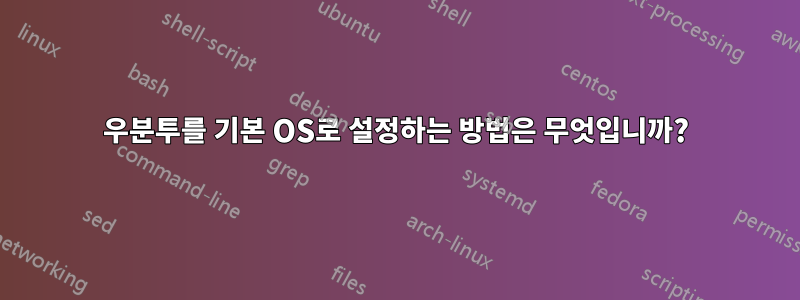 우분투를 기본 OS로 설정하는 방법은 무엇입니까?