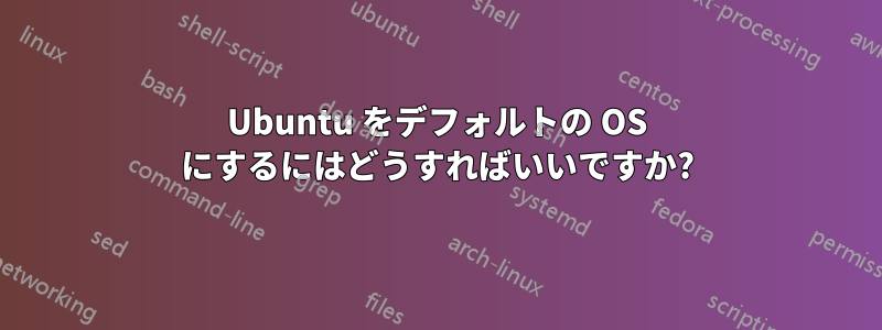 Ubuntu をデフォルトの OS にするにはどうすればいいですか?