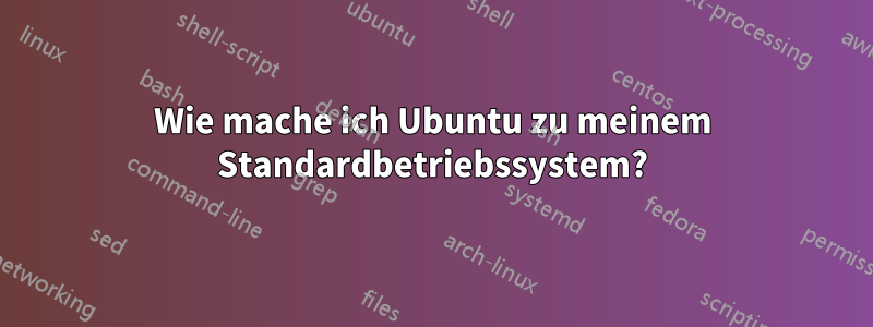 Wie mache ich Ubuntu zu meinem Standardbetriebssystem?