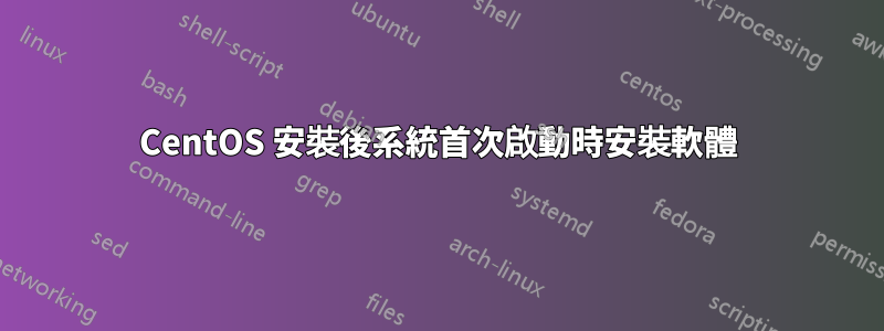 CentOS 安裝後系統首次啟動時安裝軟體