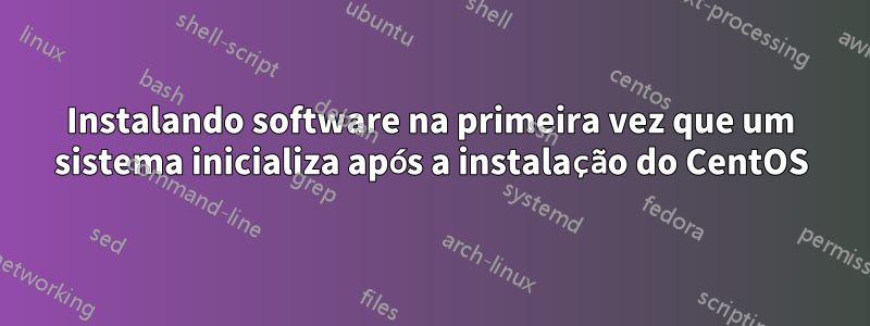 Instalando software na primeira vez que um sistema inicializa após a instalação do CentOS