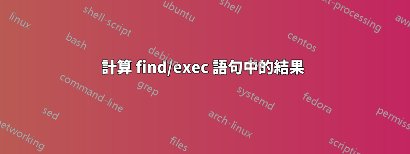 計算 find/exec 語句中的結果