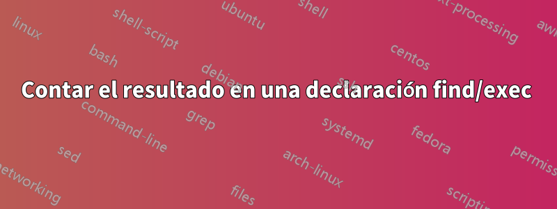 Contar el resultado en una declaración find/exec