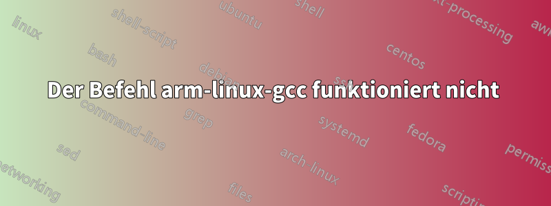 Der Befehl arm-linux-gcc funktioniert nicht