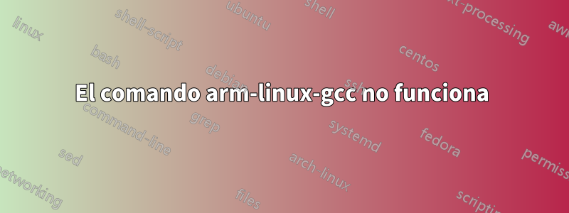 El comando arm-linux-gcc no funciona