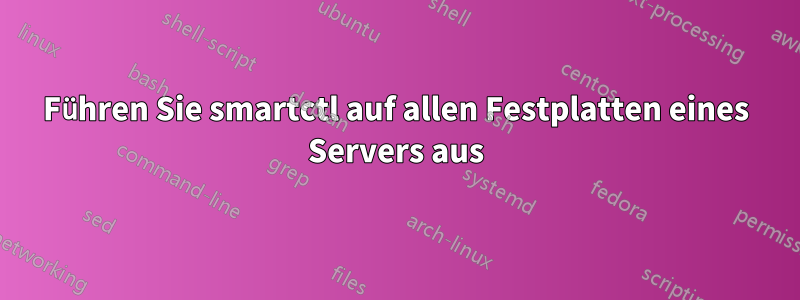 Führen Sie smartctl auf allen Festplatten eines Servers aus