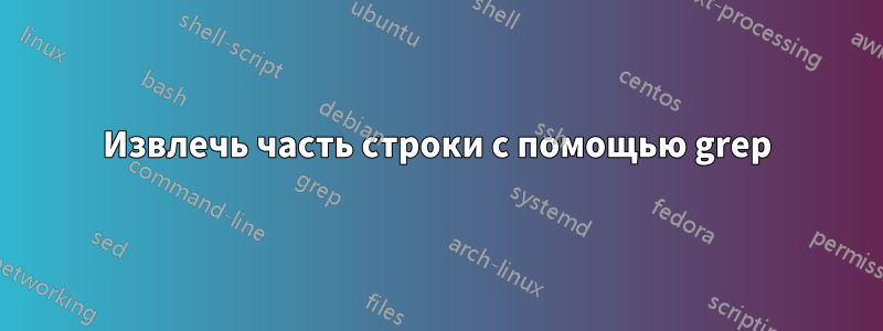 Извлечь часть строки с помощью grep