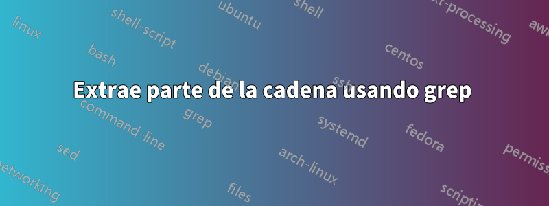 Extrae parte de la cadena usando grep