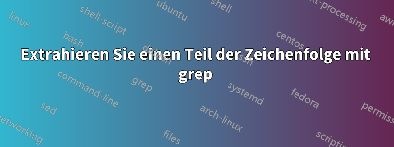 Extrahieren Sie einen Teil der Zeichenfolge mit grep