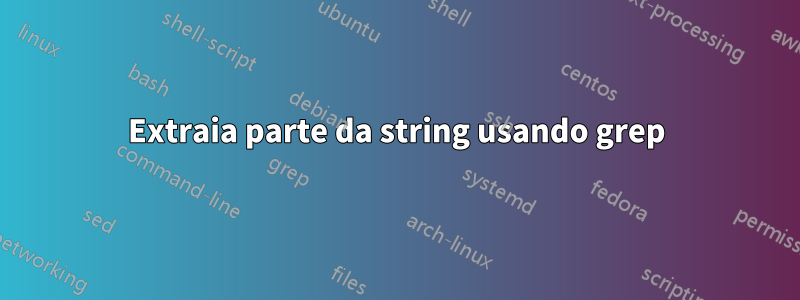 Extraia parte da string usando grep