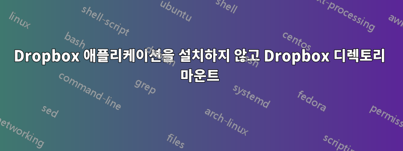 Dropbox 애플리케이션을 설치하지 않고 Dropbox 디렉토리 마운트