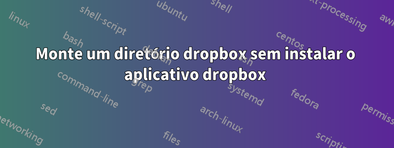 Monte um diretório dropbox sem instalar o aplicativo dropbox