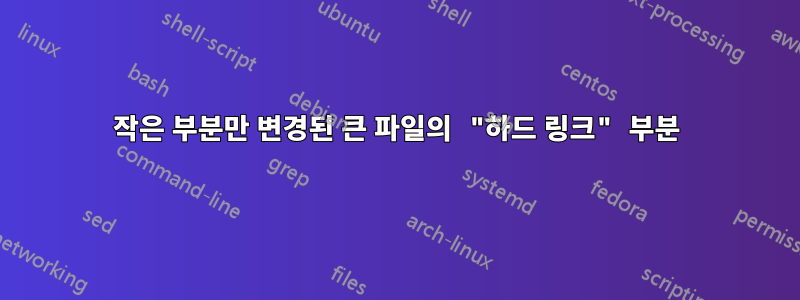 작은 부분만 변경된 큰 파일의 "하드 링크" 부분