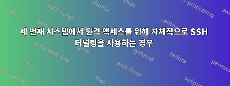 세 번째 시스템에서 원격 액세스를 위해 자체적으로 SSH 터널링을 사용하는 경우