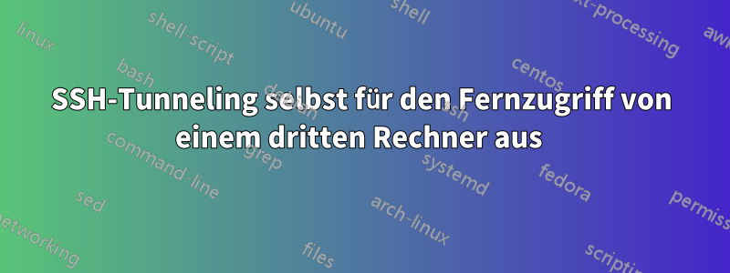 SSH-Tunneling selbst für den Fernzugriff von einem dritten Rechner aus 