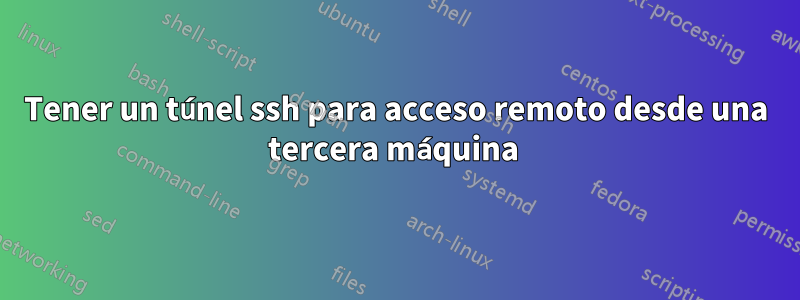 Tener un túnel ssh para acceso remoto desde una tercera máquina 