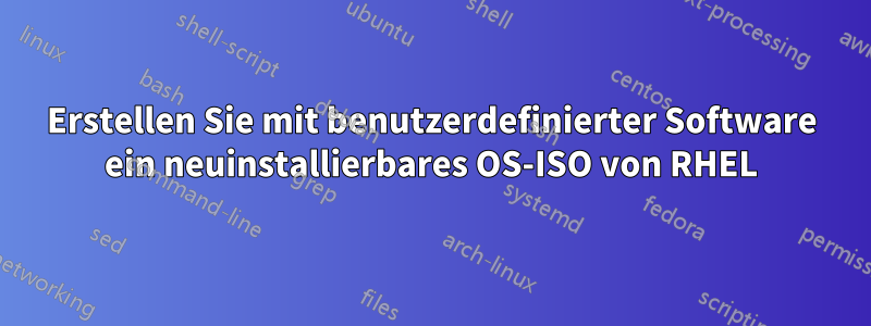 Erstellen Sie mit benutzerdefinierter Software ein neuinstallierbares OS-ISO von RHEL