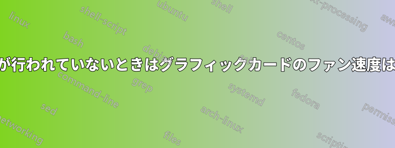 計算が行われていないときはグラフィックカードのファン速度はゼロ