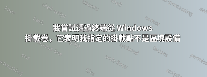 我嘗試透過終端從 Windows 掛載卷，它表明我指定的掛載點不是區塊設備