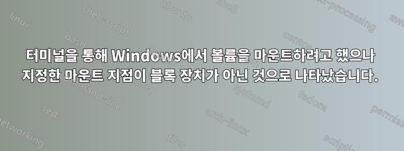 터미널을 통해 Windows에서 볼륨을 마운트하려고 했으나 지정한 마운트 지점이 블록 장치가 아닌 것으로 나타났습니다.