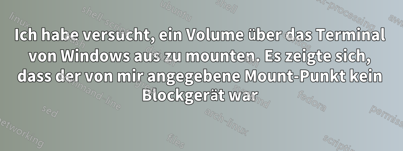 Ich habe versucht, ein Volume über das Terminal von Windows aus zu mounten. Es zeigte sich, dass der von mir angegebene Mount-Punkt kein Blockgerät war