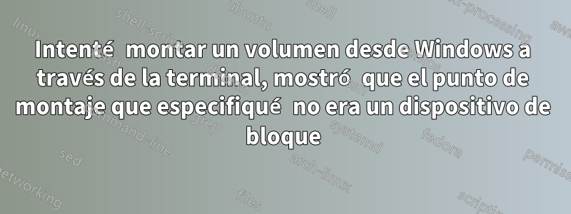 Intenté montar un volumen desde Windows a través de la terminal, mostró que el punto de montaje que especifiqué no era un dispositivo de bloque