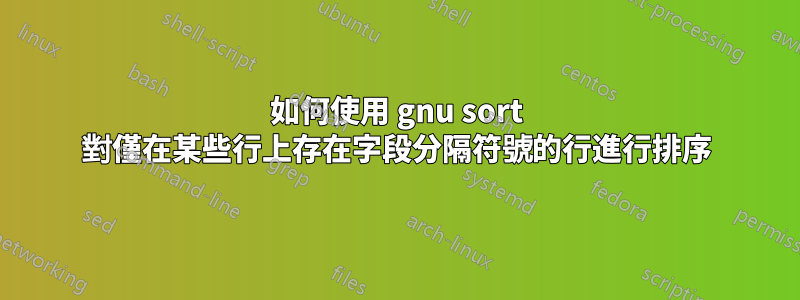 如何使用 gnu sort 對僅在某些行上存在字段分隔符號的行進行排序