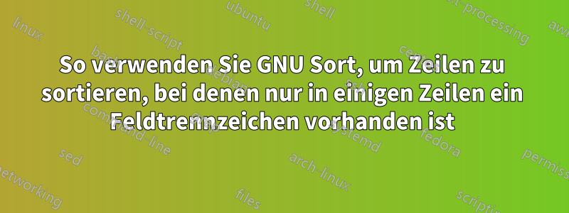 So verwenden Sie GNU Sort, um Zeilen zu sortieren, bei denen nur in einigen Zeilen ein Feldtrennzeichen vorhanden ist