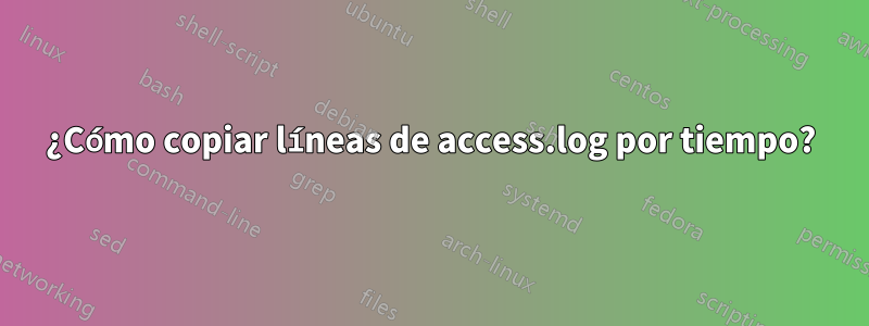 ¿Cómo copiar líneas de access.log por tiempo?