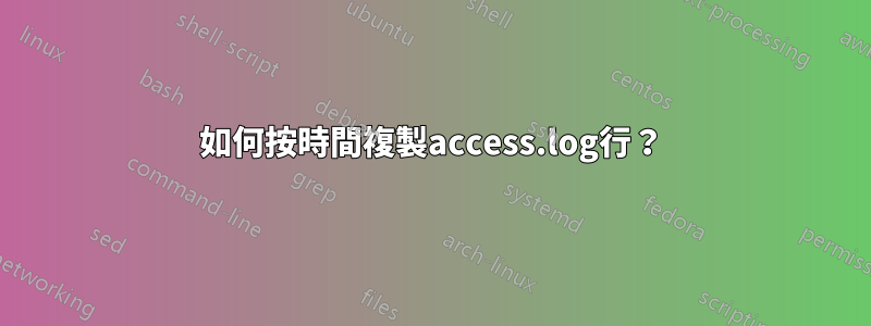 如何按時間複製access.log行？