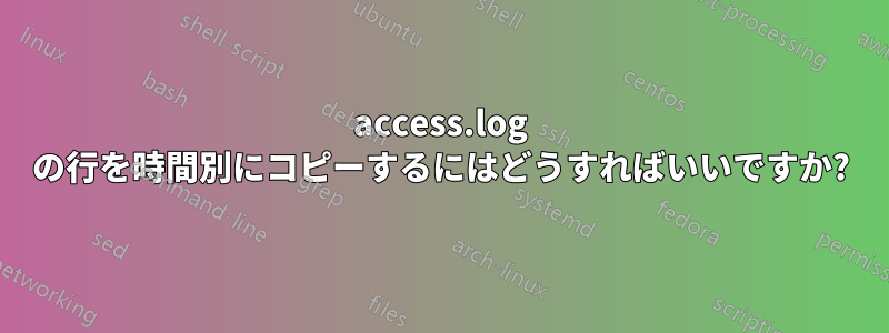 access.log の行を時間別にコピーするにはどうすればいいですか?