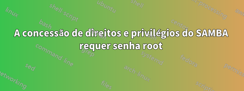 A concessão de direitos e privilégios do SAMBA requer senha root